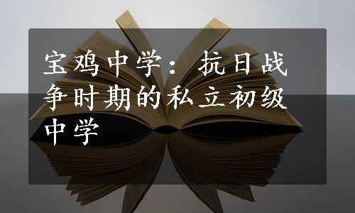 宝鸡中学：抗日战争时期的私立初级中学