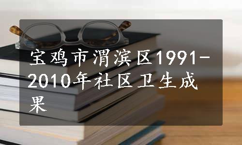 宝鸡市渭滨区1991-2010年社区卫生成果