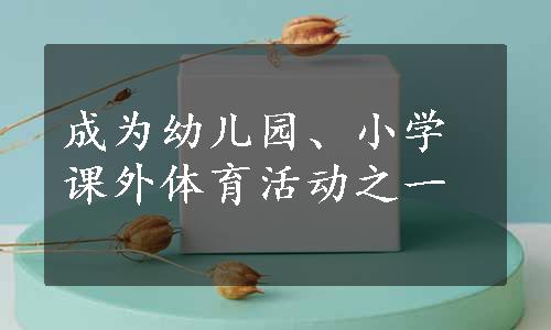 成为幼儿园、小学课外体育活动之一