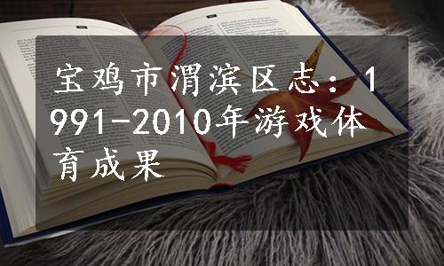 宝鸡市渭滨区志：1991-2010年游戏体育成果