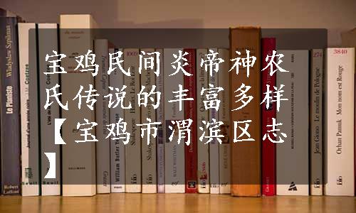 宝鸡民间炎帝神农氏传说的丰富多样【宝鸡市渭滨区志】