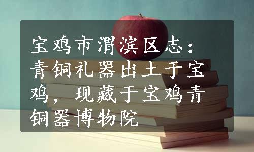 宝鸡市渭滨区志：青铜礼器出土于宝鸡，现藏于宝鸡青铜器博物院