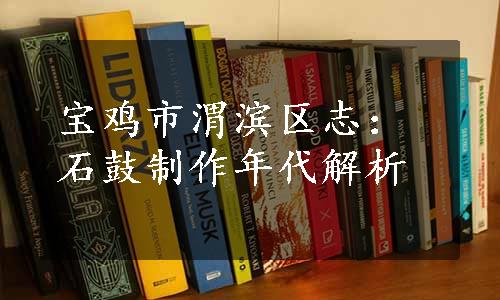 宝鸡市渭滨区志：石鼓制作年代解析