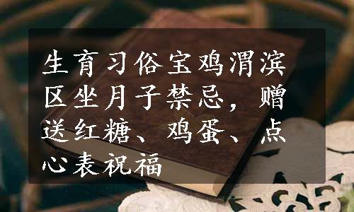 生育习俗宝鸡渭滨区坐月子禁忌，赠送红糖、鸡蛋、点心表祝福