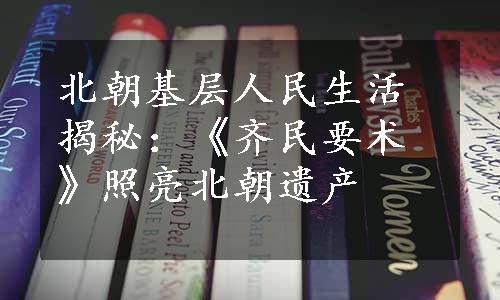 北朝基层人民生活揭秘：《齐民要术》照亮北朝遗产