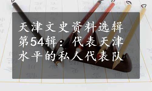 天津文史资料选辑第54辑：代表天津水平的私人代表队