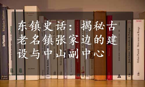 东镇史话：揭秘古老名镇张家边的建设与中山副中心