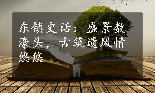 东镇史话：盛景数濠头，古筑遗风情悠悠