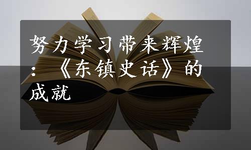 努力学习带来辉煌：《东镇史话》的成就