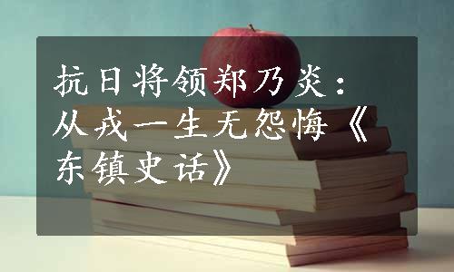 抗日将领郑乃炎：从戎一生无怨悔《东镇史话》