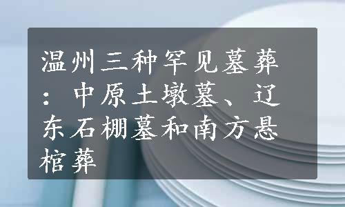 温州三种罕见墓葬：中原土墩墓、辽东石棚墓和南方悬棺葬