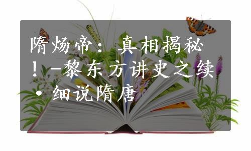 隋炀帝：真相揭秘！-黎东方讲史之续·细说隋唐