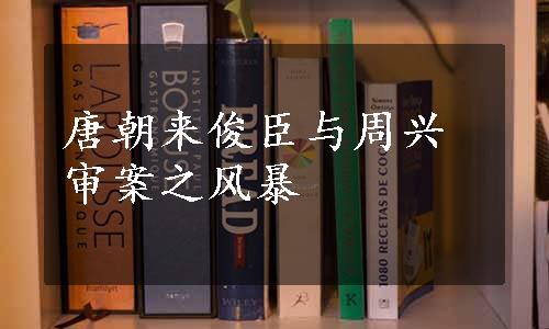 唐朝来俊臣与周兴审案之风暴