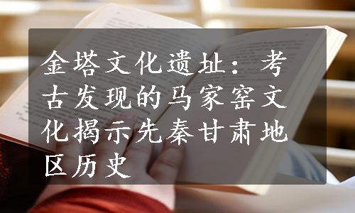 金塔文化遗址：考古发现的马家窑文化揭示先秦甘肃地区历史