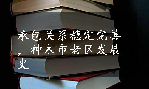 承包关系稳定完善，神木市老区发展史