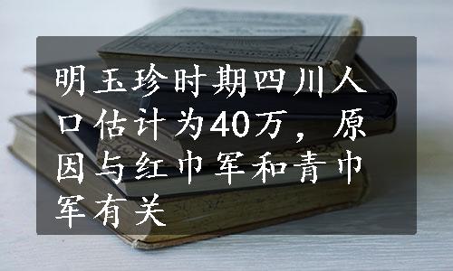 明玉珍时期四川人口估计为40万，原因与红巾军和青巾军有关