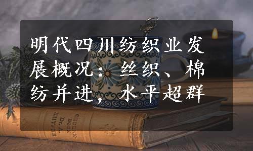 明代四川纺织业发展概况：丝织、棉纺并进，水平超群