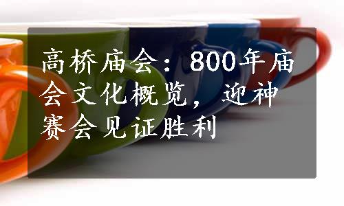 高桥庙会：800年庙会文化概览，迎神赛会见证胜利