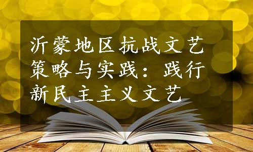 沂蒙地区抗战文艺策略与实践：践行新民主主义文艺