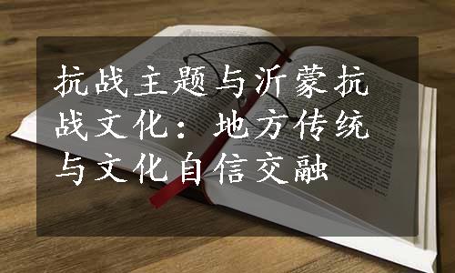 抗战主题与沂蒙抗战文化：地方传统与文化自信交融