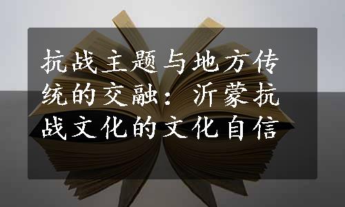 抗战主题与地方传统的交融：沂蒙抗战文化的文化自信