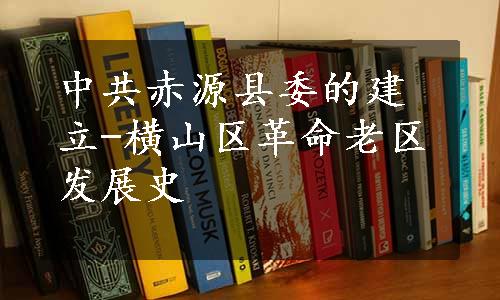 中共赤源县委的建立-横山区革命老区发展史