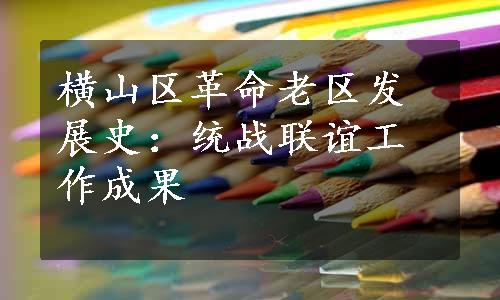 横山区革命老区发展史：统战联谊工作成果