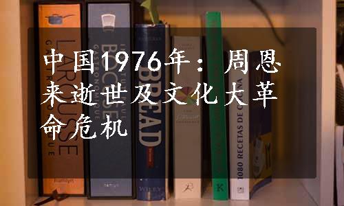 中国1976年：周恩来逝世及文化大革命危机