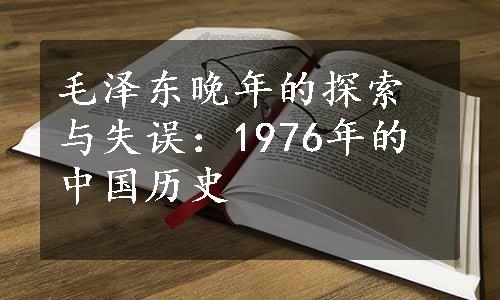 毛泽东晚年的探索与失误：1976年的中国历史
