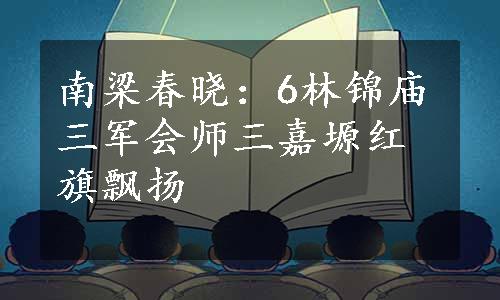 南梁春晓：6林锦庙三军会师三嘉塬红旗飘扬