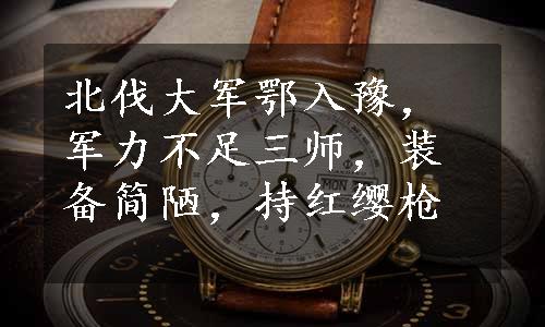 北伐大军鄂入豫，军力不足三师，装备简陋，持红缨枪