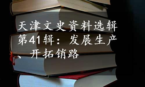 天津文史资料选辑第41辑：发展生产、开拓销路