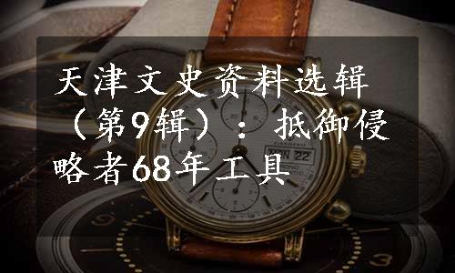 天津文史资料选辑（第9辑）：抵御侵略者68年工具