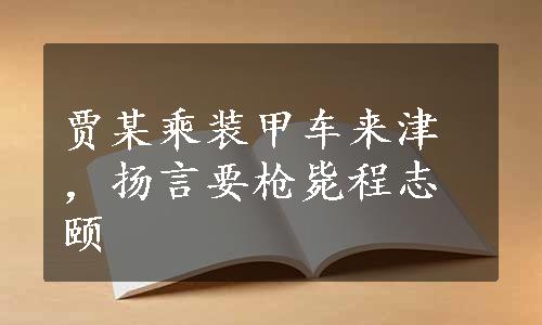 贾某乘装甲车来津，扬言要枪毙程志颐