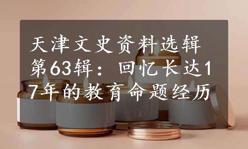 天津文史资料选辑第63辑：回忆长达17年的教育命题经历