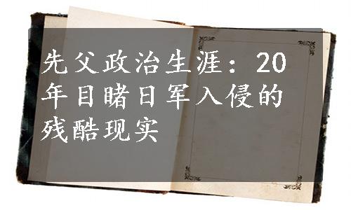 先父政治生涯：20年目睹日军入侵的残酷现实