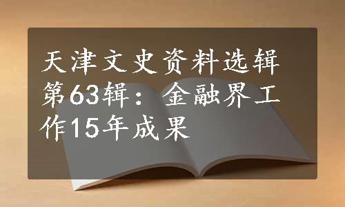 天津文史资料选辑第63辑：金融界工作15年成果