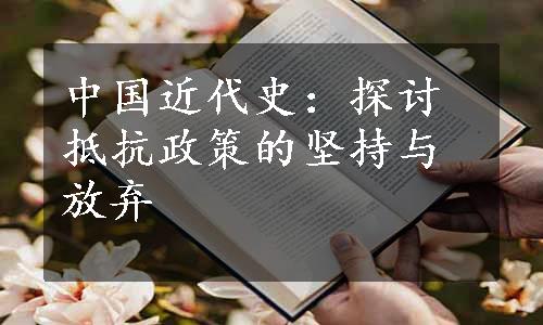 中国近代史：探讨抵抗政策的坚持与放弃