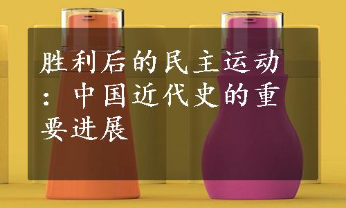 胜利后的民主运动：中国近代史的重要进展