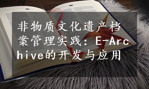 非物质文化遗产档案管理实践：E-Archive的开发与应用