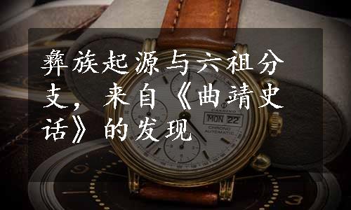 彝族起源与六祖分支，来自《曲靖史话》的发现