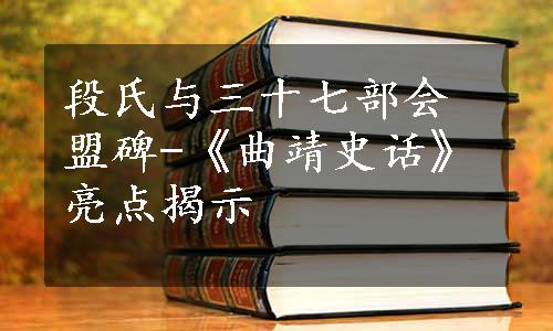 段氏与三十七部会盟碑-《曲靖史话》亮点揭示