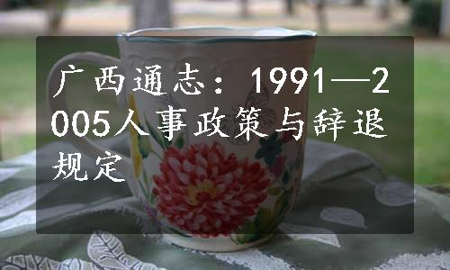 广西通志：1991—2005人事政策与辞退规定