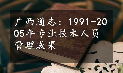 广西通志：1991-2005年专业技术人员管理成果