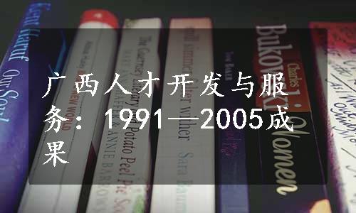 广西人才开发与服务：1991—2005成果