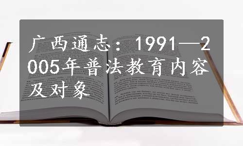 广西通志：1991—2005年普法教育内容及对象