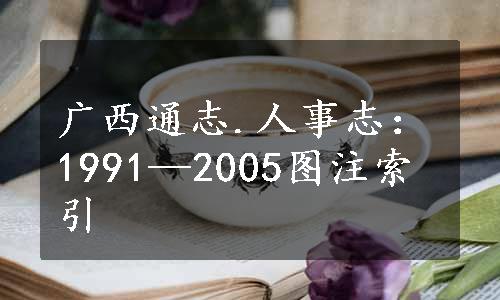 广西通志.人事志：1991—2005图注索引