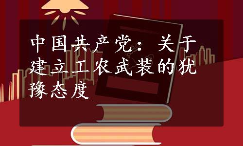 中国共产党：关于建立工农武装的犹豫态度