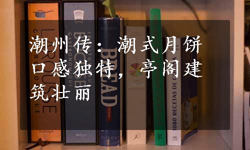 潮州传：潮式月饼口感独特，亭阁建筑壮丽