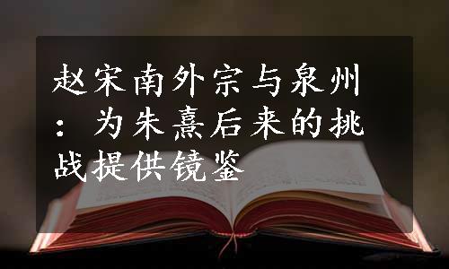 赵宋南外宗与泉州：为朱熹后来的挑战提供镜鉴